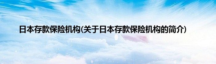 日本存款保险机构(关于日本存款保险机构的简介)