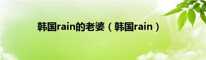 韩国rain的老婆（韩国rain）