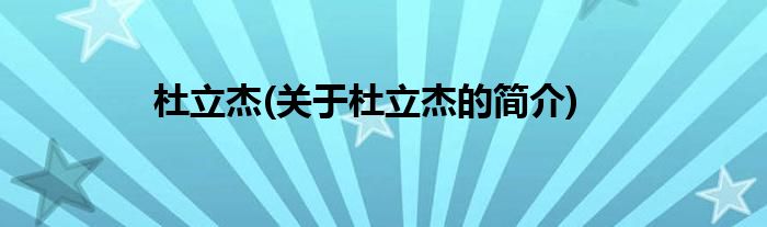 杜立杰(关于杜立杰的简介)