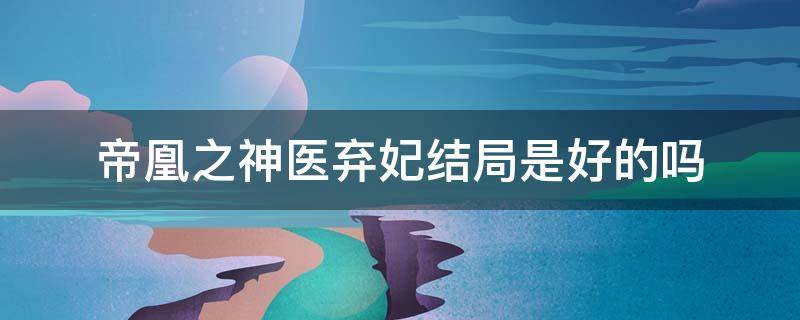 帝凰之神医弃妃结局是好的吗