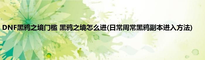 DNF黑鸦之境门槛 黑鸦之境怎么进(日常周常黑鸦副本进入方法)