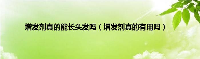 增发剂真的能长头发吗（增发剂真的有用吗）