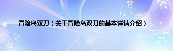 冒险岛双刀（关于冒险岛双刀的基本详情介绍）