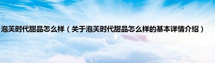 泡芙时代甜品怎么样（关于泡芙时代甜品怎么样的基本详情介绍）
