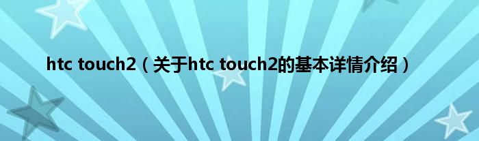htc touch2（关于htc touch2的基本详情介绍）
