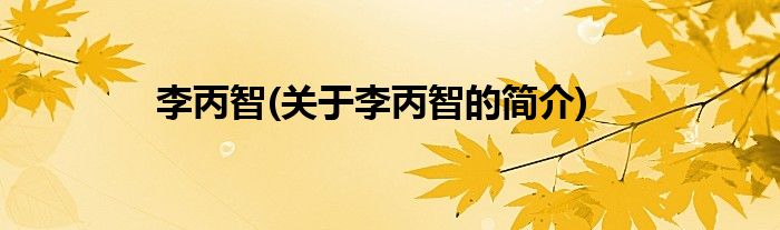 李丙智(关于李丙智的简介)