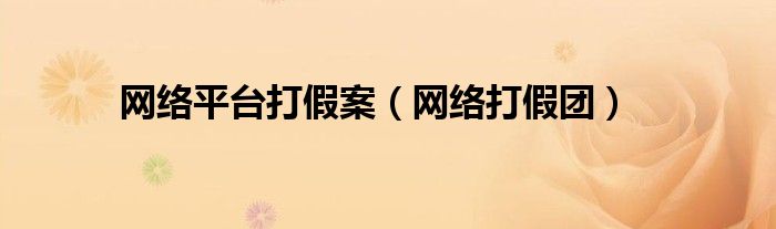 网络平台打假案（网络打假团）