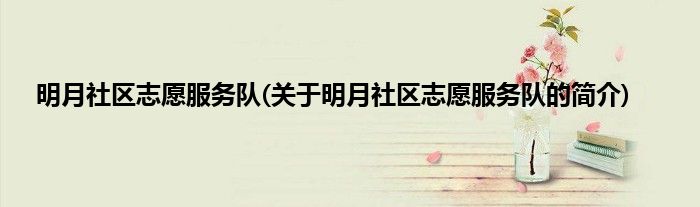 明月社区志愿服务队(关于明月社区志愿服务队的简介)