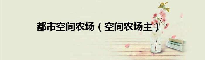 都市空间农场（空间农场主）