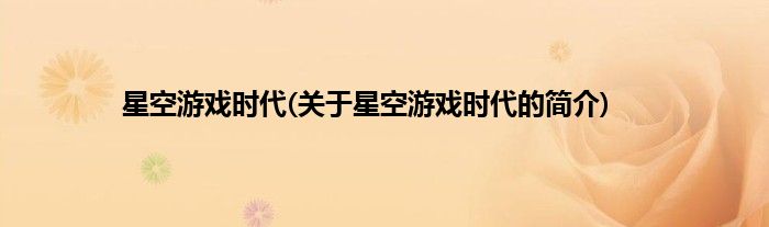 星空游戏时代(关于星空游戏时代的简介)