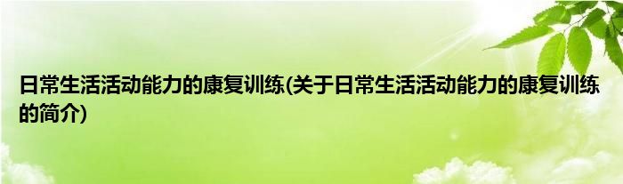 日常生活活动能力的康复训练(关于日常生活活动能力的康复训练的简介)