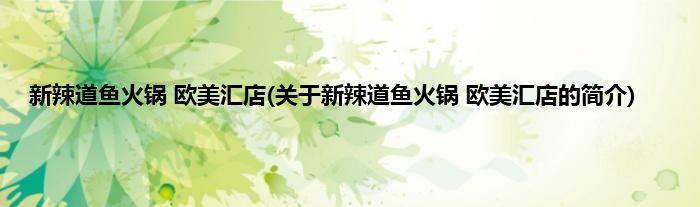 新辣道鱼火锅 欧美汇店(关于新辣道鱼火锅 欧美汇店的简介)