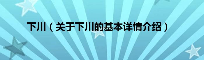 下川（关于下川的基本详情介绍）