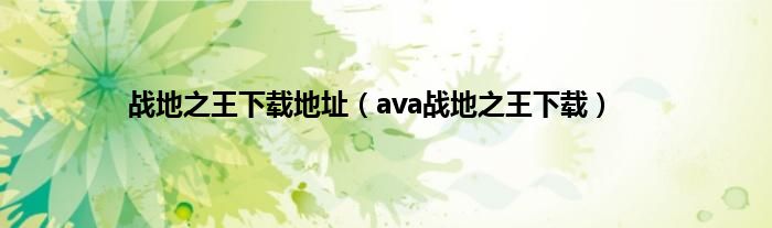 战地之王下载地址（ava战地之王下载）