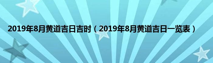 2019年8月黄道吉日吉时（2019年8月黄道吉日一览表）