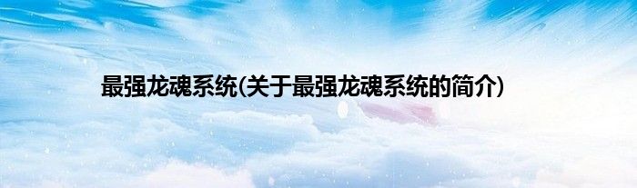 最强龙魂系统(关于最强龙魂系统的简介)