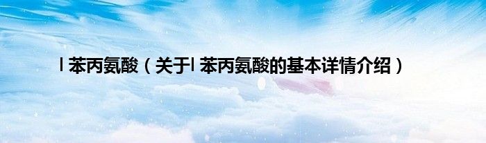 l 苯丙氨酸（关于l 苯丙氨酸的基本详情介绍）