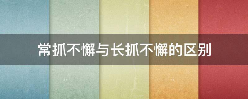 常抓不懈与长抓不懈的区别