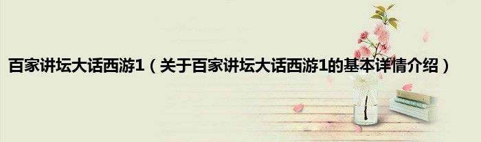 百家讲坛大话西游1（关于百家讲坛大话西游1的基本详情介绍）