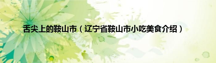舌尖上的鞍山市（辽宁省鞍山市小吃美食介绍）