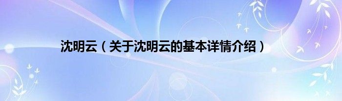沈明云（关于沈明云的基本详情介绍）