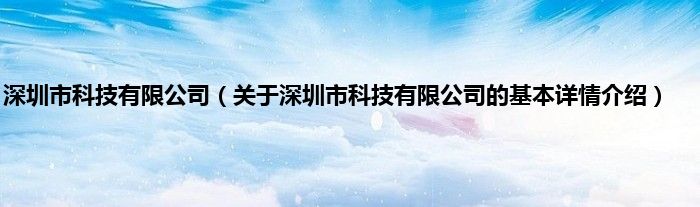 深圳市科技有限公司（关于深圳市科技有限公司的基本详情介绍）