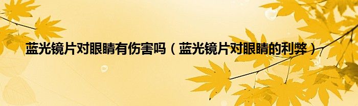 蓝光镜片对眼睛有伤害吗（蓝光镜片对眼睛的利弊）