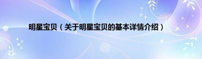 明星宝贝（关于明星宝贝的基本详情介绍）