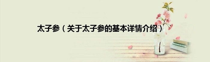 太子参（关于太子参的基本详情介绍）