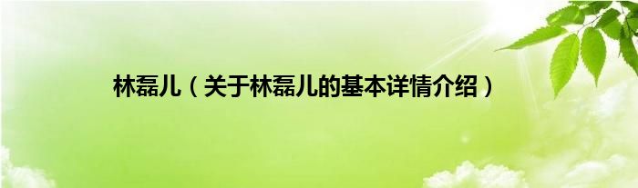林磊儿（关于林磊儿的基本详情介绍）