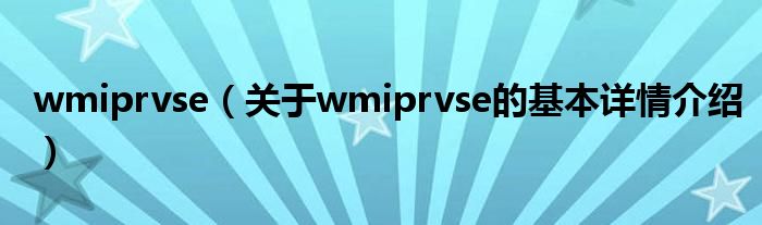 wmiprvse（关于wmiprvse的基本详情介绍）