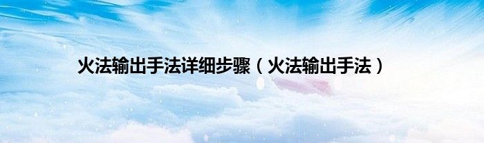 火法输出手法详细步骤（火法输出手法）