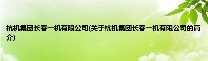 杭机集团长春一机有限公司(关于杭机集团长春一机有限公司的简介)