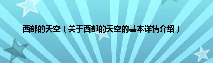 西部的天空（关于西部的天空的基本详情介绍）