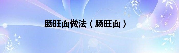 肠旺面做法（肠旺面）
