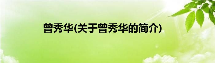 曾秀华(关于曾秀华的简介)