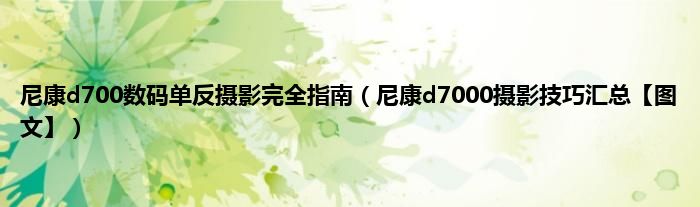 尼康d700数码单反摄影完全指南（尼康d7000摄影技巧汇总【图文】）