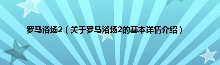 罗马浴场2（关于罗马浴场2的基本详情介绍）