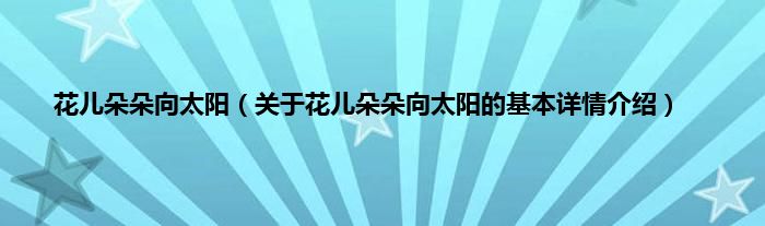 花儿朵朵向太阳（关于花儿朵朵向太阳的基本详情介绍）