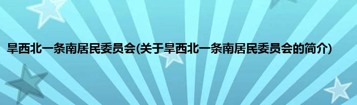 旱西北一条南居民委员会(关于旱西北一条南居民委员会的简介)