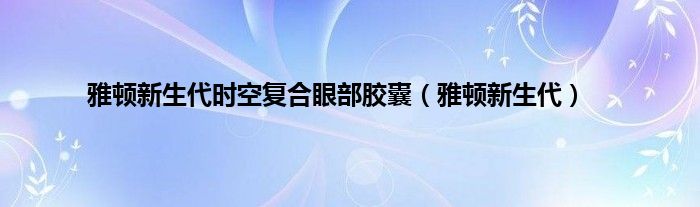 雅顿新生代时空复合眼部胶囊（雅顿新生代）