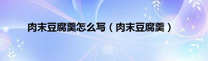 肉末豆腐羹怎么写（肉末豆腐羹）