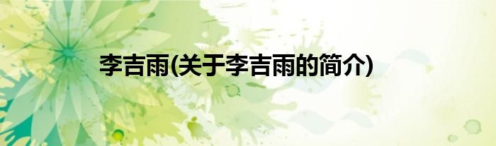 李吉雨(关于李吉雨的简介)
