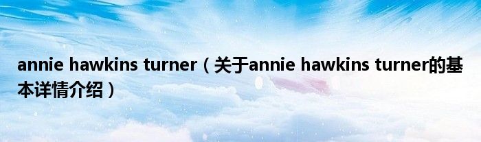 annie hawkins turner（关于annie hawkins turner的基本详情介绍）