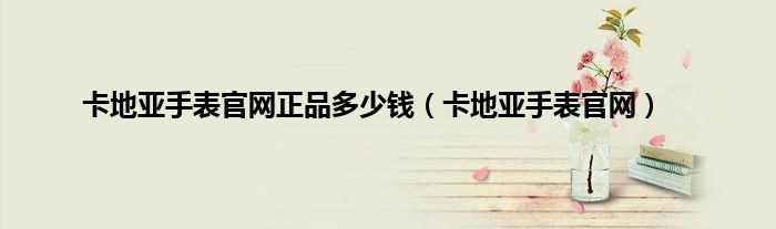 卡地亚手表官网正品多少钱（卡地亚手表官网）