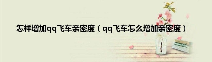 怎样增加qq飞车亲密度（qq飞车怎么增加亲密度）