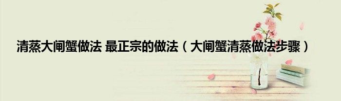 清蒸大闸蟹做法 最正宗的做法（大闸蟹清蒸做法步骤）