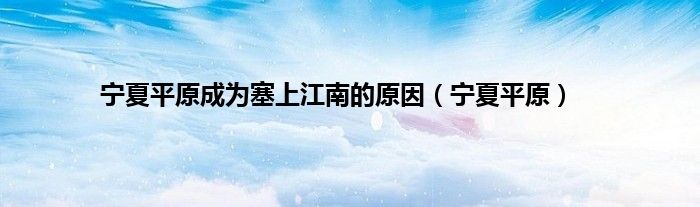 宁夏平原成为塞上江南的原因（宁夏平原）