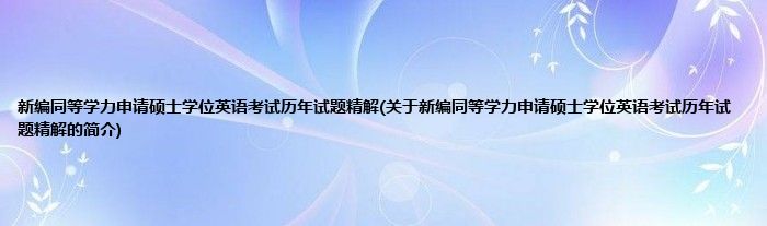 新编同等学力申请硕士学位英语考试历年试题精解(关于新编同等学力申请硕士学位英语考试历年试题精解的简介)