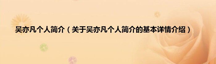 吴亦凡个人简介（关于吴亦凡个人简介的基本详情介绍）